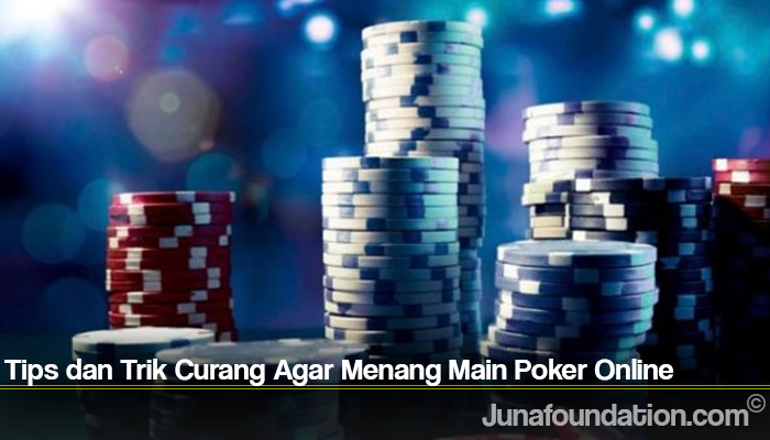 Tips dan Trik Curang Agar Menang Main Poker Online
